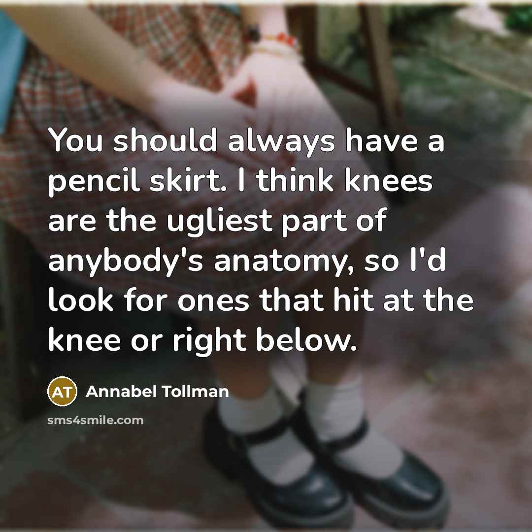 “You should always have a pencil skirt. I think knees…” quote by Annabel Tollman