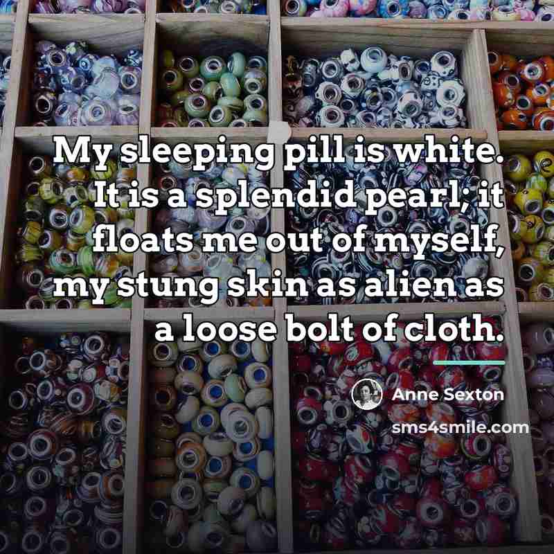 “My sleeping pill is white. It is a splendid pearl;…” quote by Anne Sexton