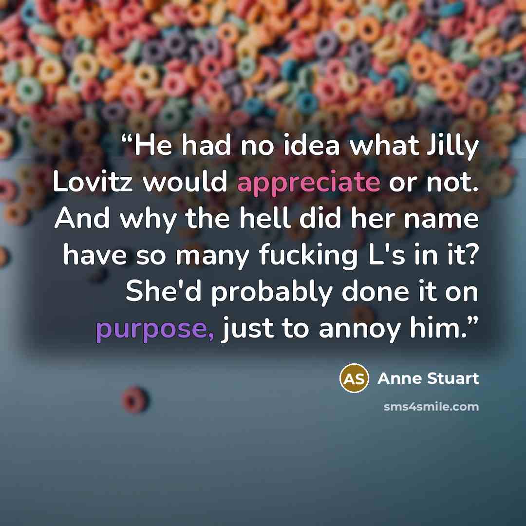 “He had no idea what Jilly Lovitz would appreciate or not. And why the hell did her name have so many fucking L's in it? She'd probably done it on purpose, just to annoy him.” quote by Anne Stuart
