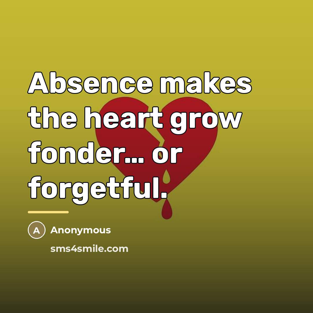 “Absence makes the heart grow fonder… or forgetful.…” quote by Anonymous