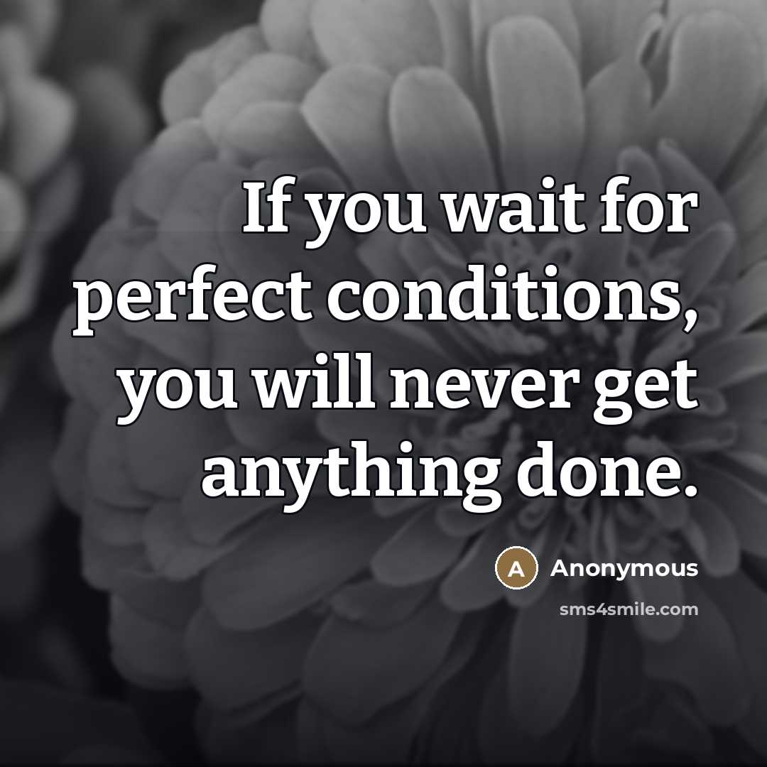 “If you wait for perfect conditions, you will never get…” quote by Anonymous