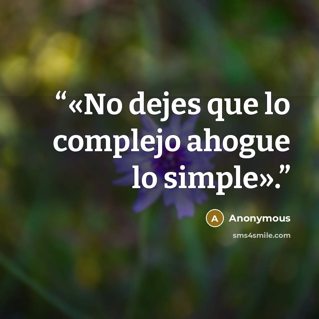 “«No dejes que lo complejo ahogue lo simple».” quote by Anonymous