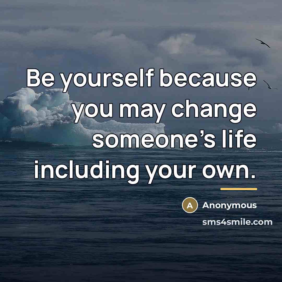 “Be yourself because you may change someone's life including your…” quote by Anonymous