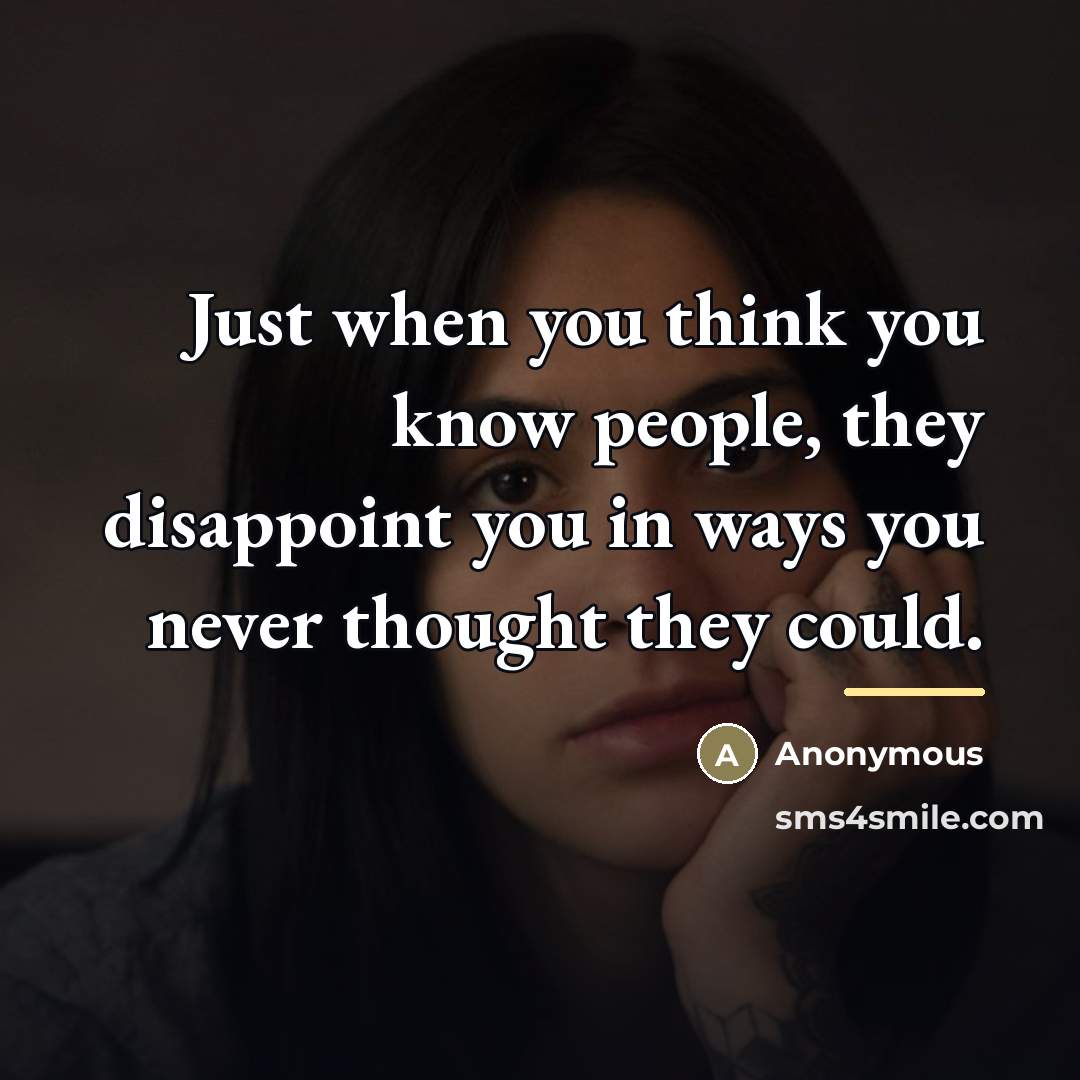 “Just when you think you know people, they disappoint you…” quote by Anonymous