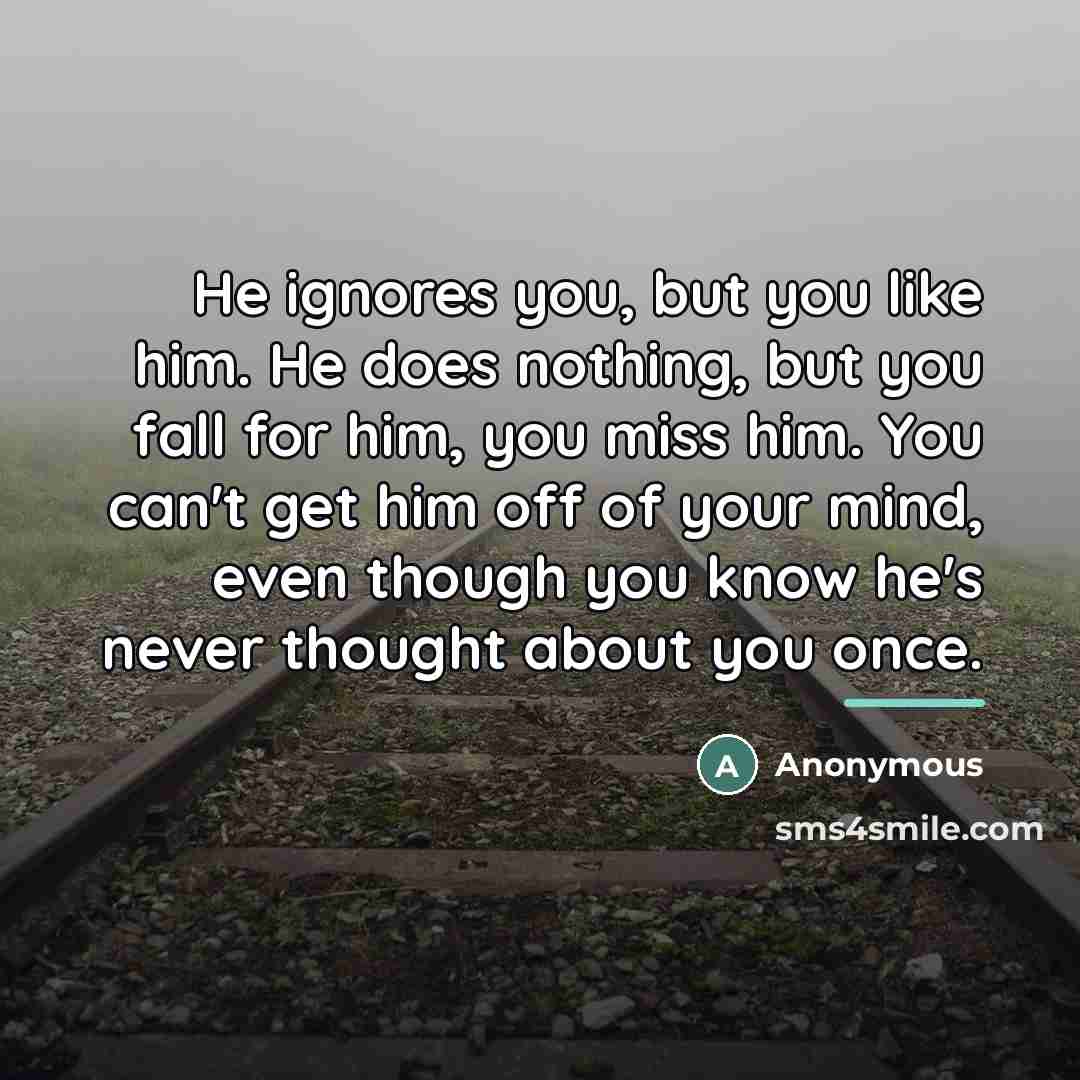 “He ignores you, but you like him. He does nothing,…” quote by Anonymous