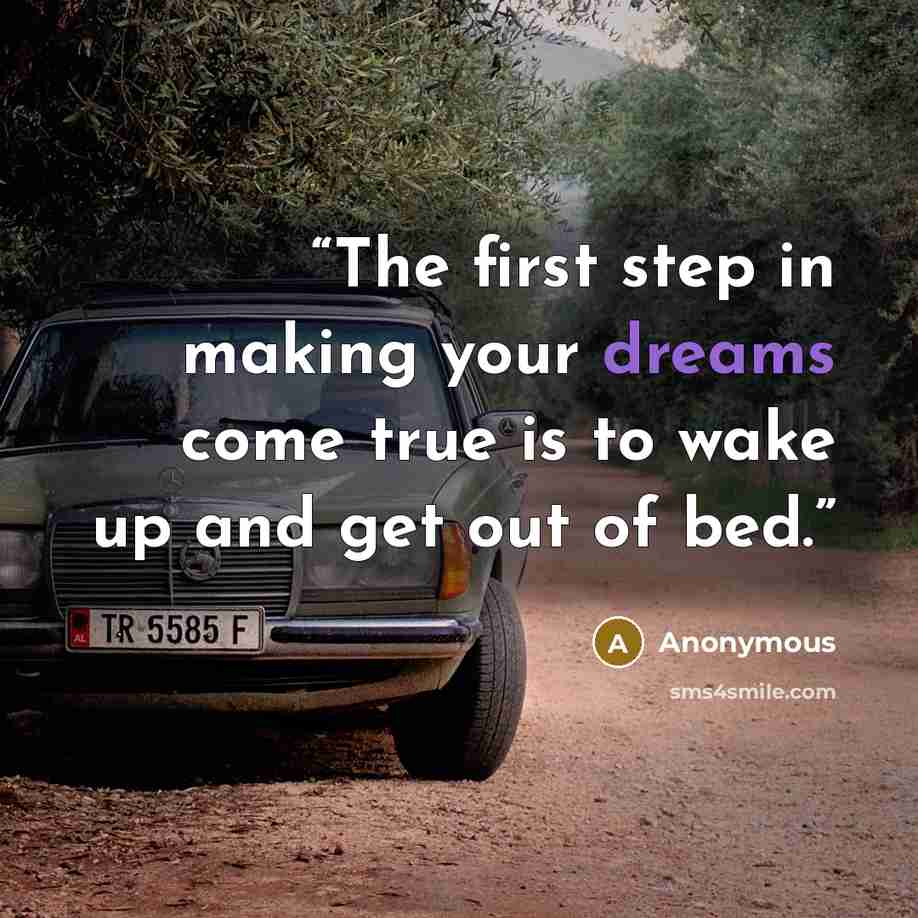 “The first step in making your dreams come true is to wake up and get out of bed.” quote by Anonymous