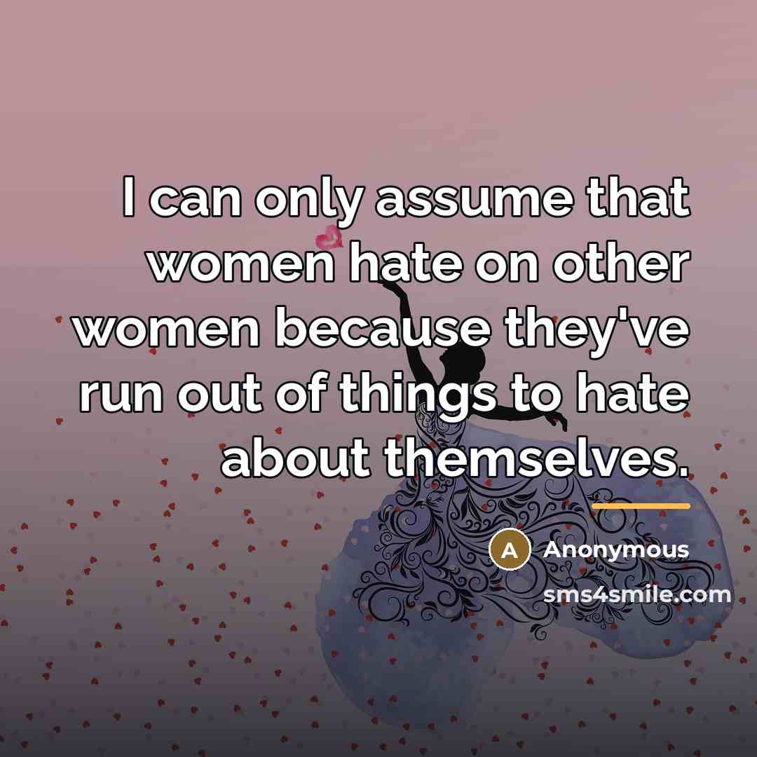 “I can only assume that women hate on other women…” quote by Anonymous