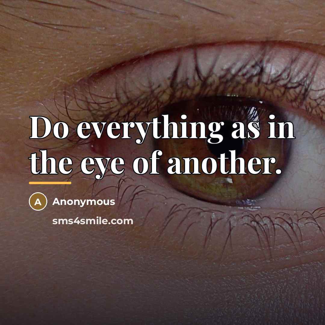 “Do everything as in the eye of another.…” quote by Anonymous