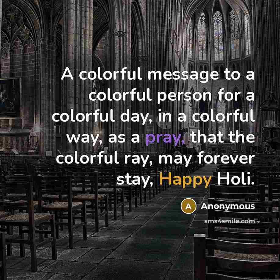 “A colorful message to a colorful person for a colorful day, in a colorful way, as a pray, that the colorful ray, may forever stay, Happy Holi.” quote by Anonymous
