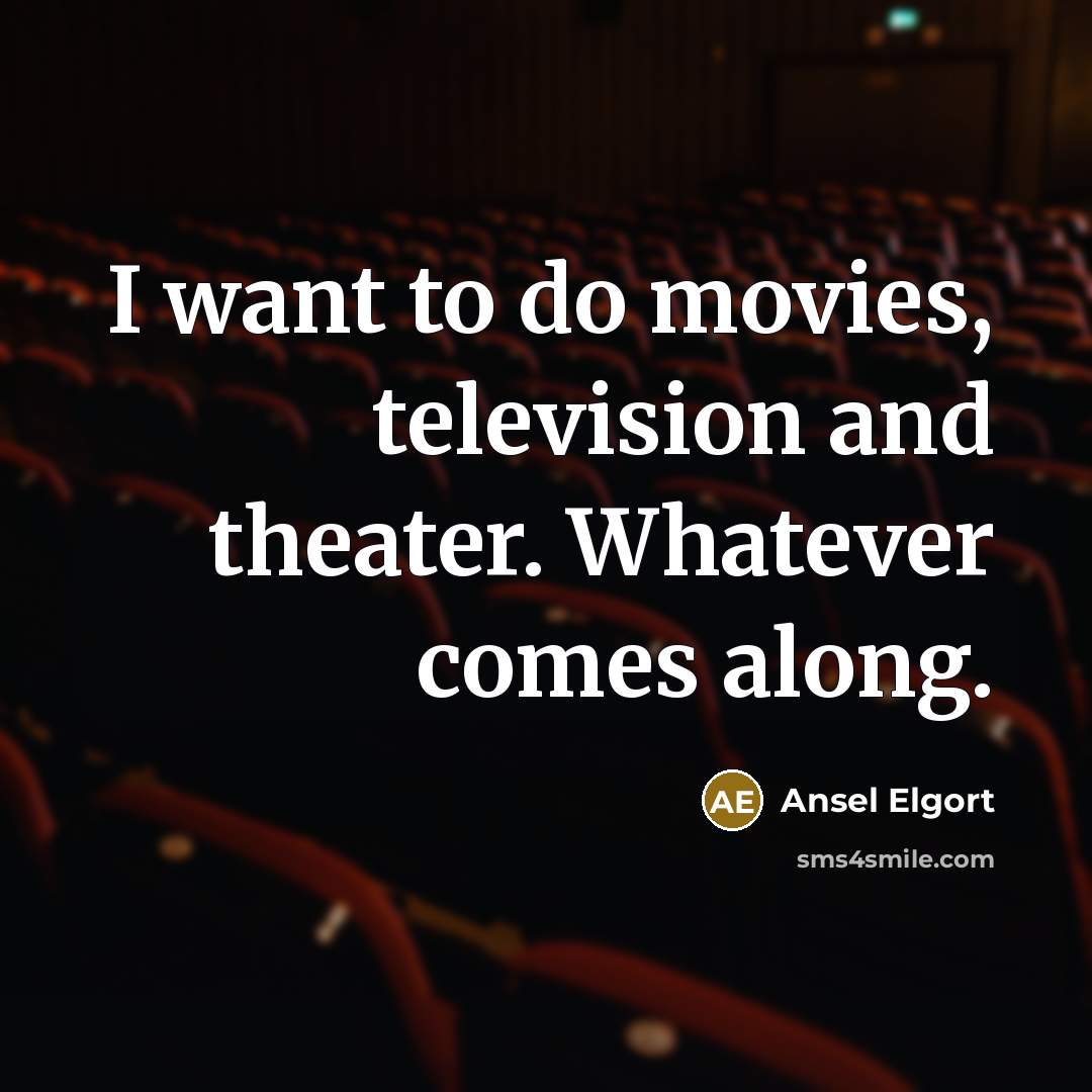 “I want to do movies, television and theater. Whatever comes…” quote by Ansel Elgort