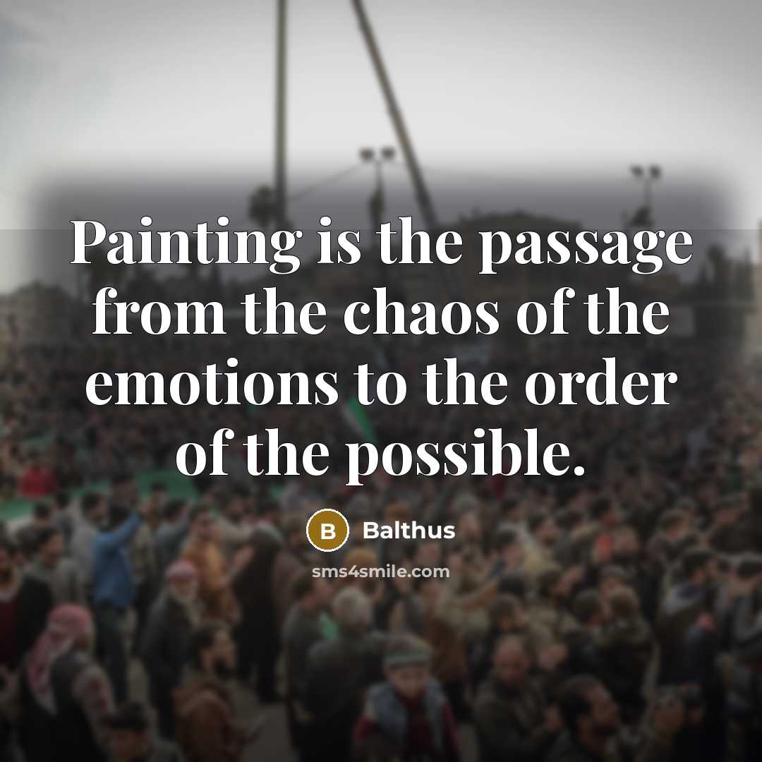 “Painting is the passage from the chaos of the emotions to the order of the possible.” quote by Balthus