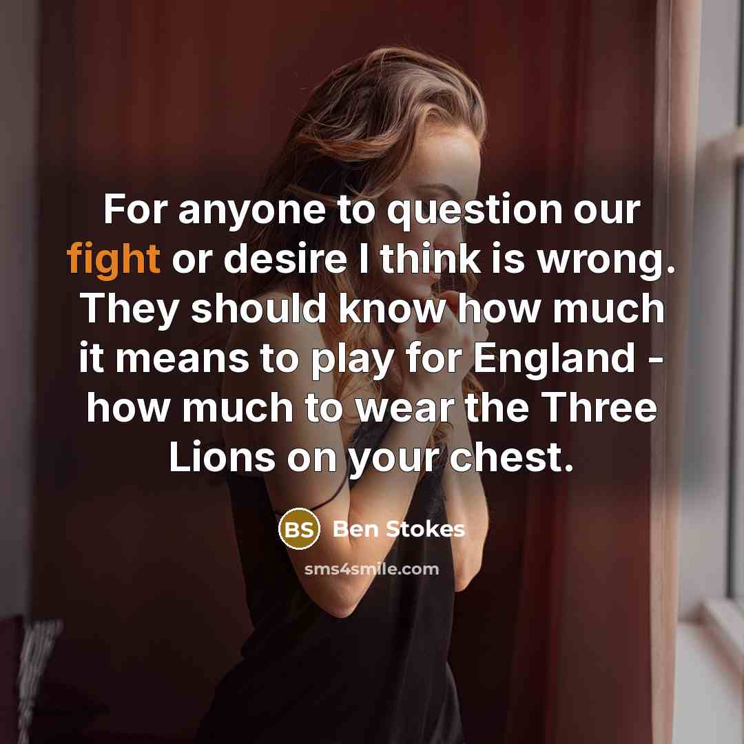 “For anyone to question our fight or desire I think…” quote by Ben Stokes