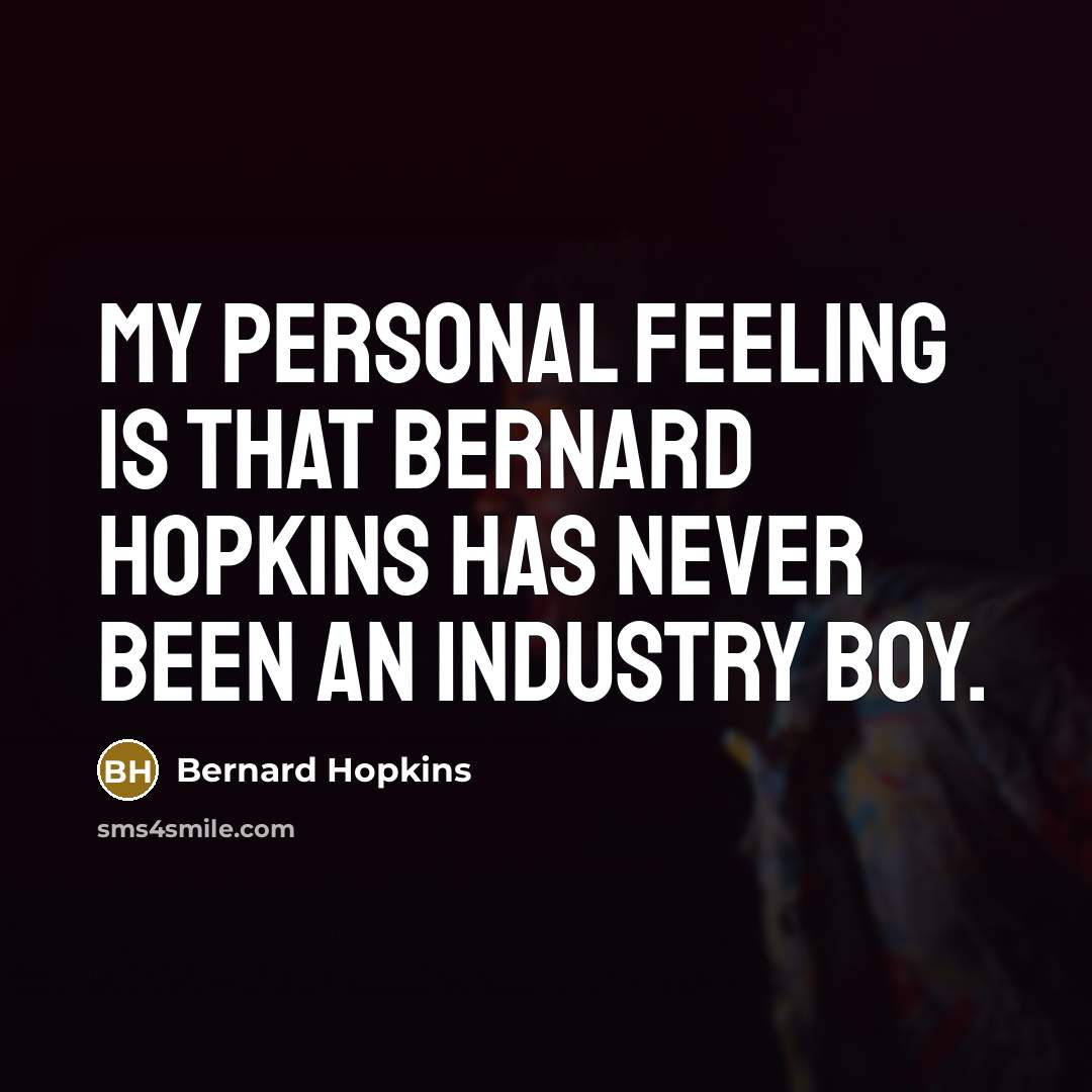 “My personal feeling is that Bernard Hopkins has never been an industry boy.” quote by Bernard Hopkins