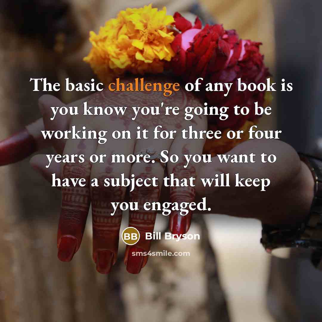 “The basic challenge of any book is you know you're…” quote by Bill Bryson