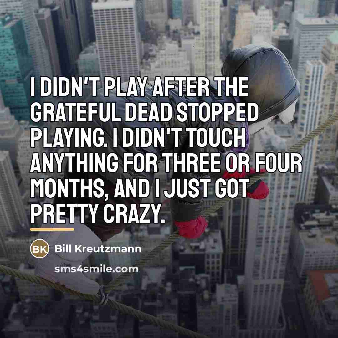 “I didn't play after the Grateful Dead stopped playing. I…” quote by Bill Kreutzmann