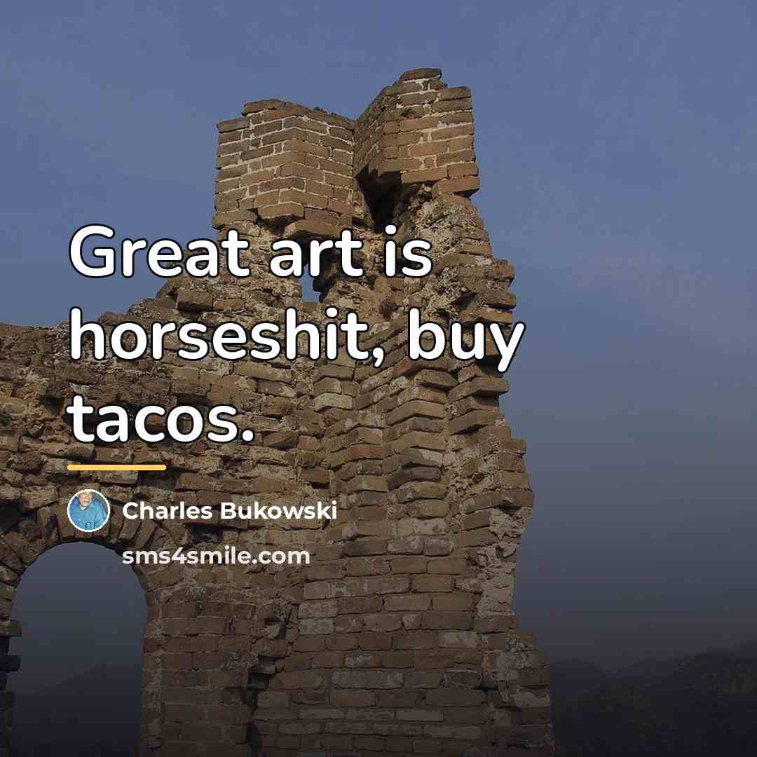“Great art is horseshit, buy tacos.…” quote by Charles Bukowski