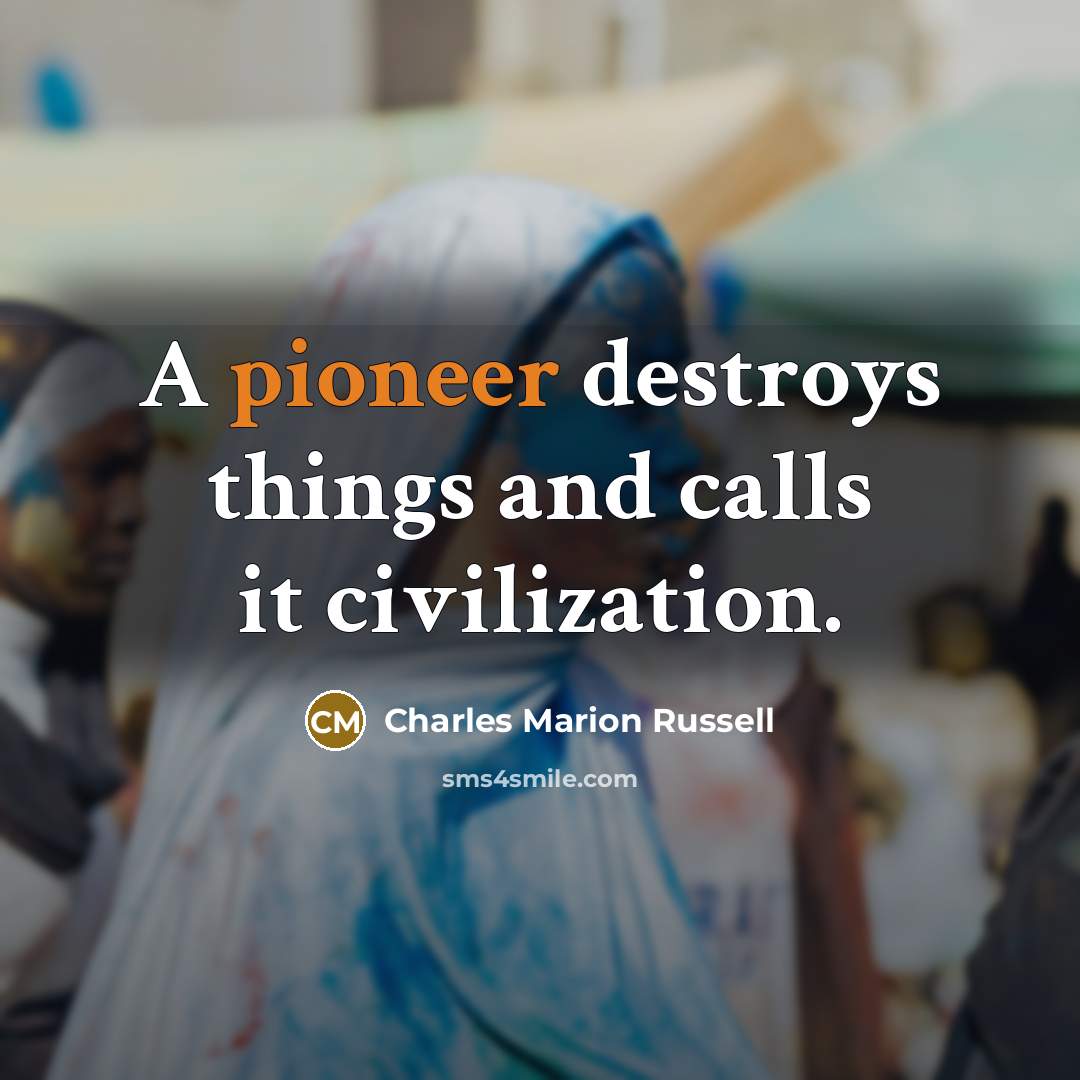 “A pioneer destroys things and calls it civilization.…” quote by Charles Marion Russell