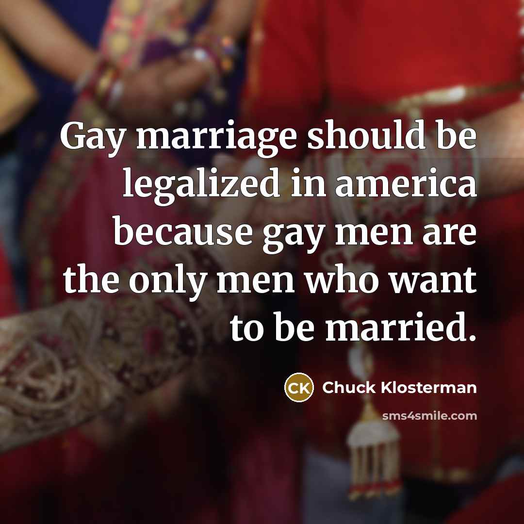 “Gay marriage should be legalized in america because gay men…” quote by Chuck Klosterman