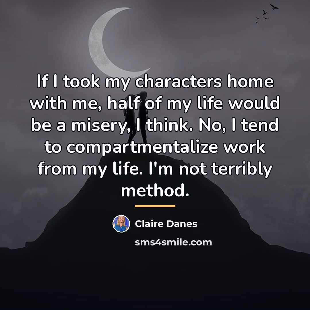 “If I took my characters home with me, half of…” quote by Claire Danes