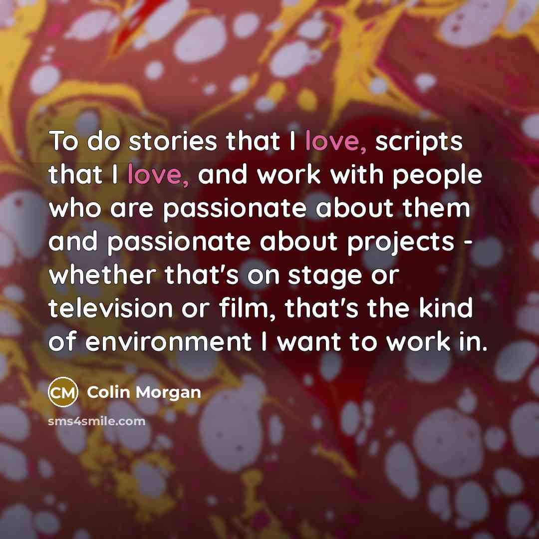 “To do stories that I love, scripts that I love,…” quote by Colin Morgan