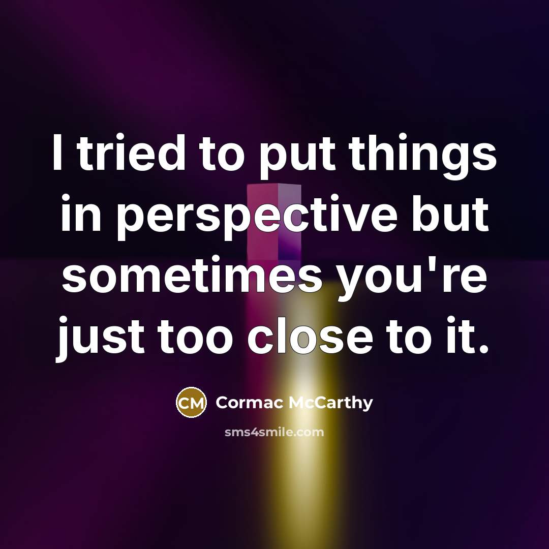“I tried to put things in perspective but sometimes you're…” quote by Cormac McCarthy