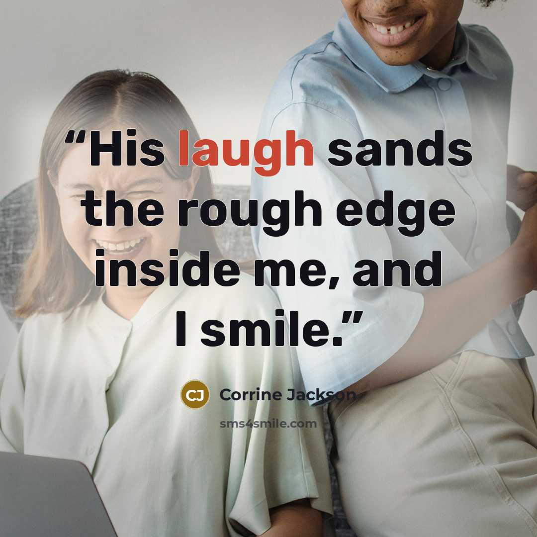 “His laugh sands the rough edge inside me, and I smile.” quote by Corrine Jackson