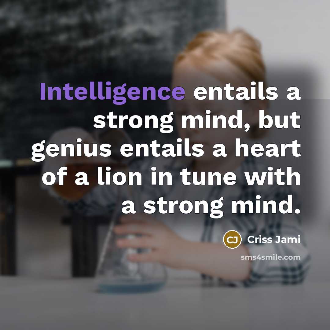 “Intelligence entails a strong mind, but genius entails a heart…” quote by Criss Jami