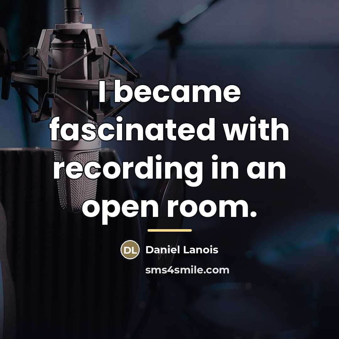 “I became fascinated with recording in an open room.…” quote by Daniel Lanois