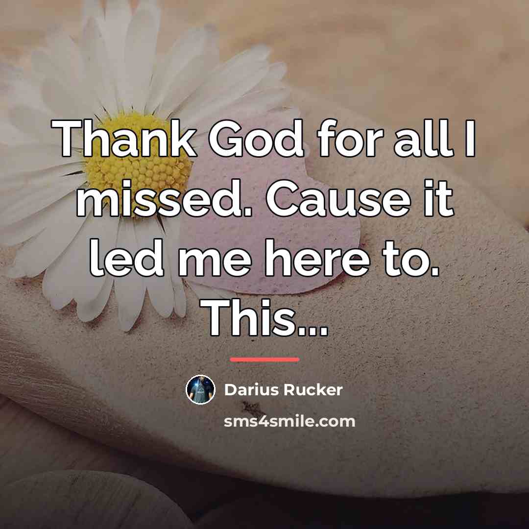 “Thank God for all I missed. Cause it led me…” quote by Darius Rucker