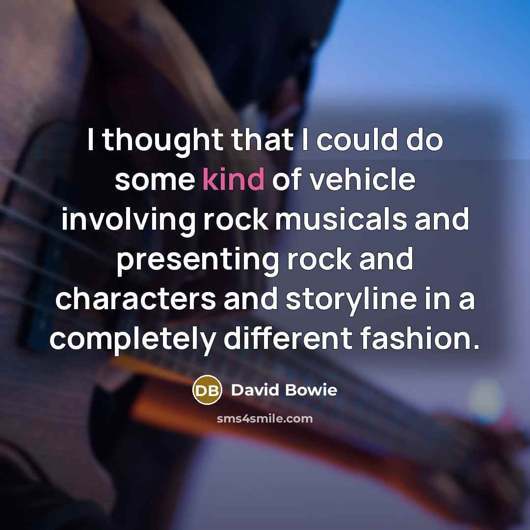 “I thought that I could do some kind of vehicle…” quote by David Bowie