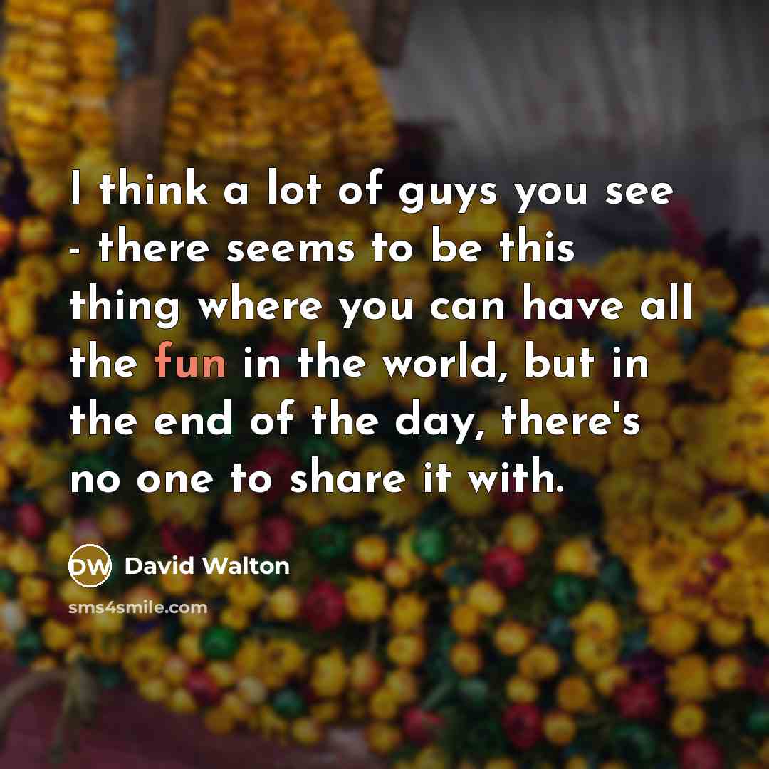 “I think a lot of guys you see - there…” quote by David Walton