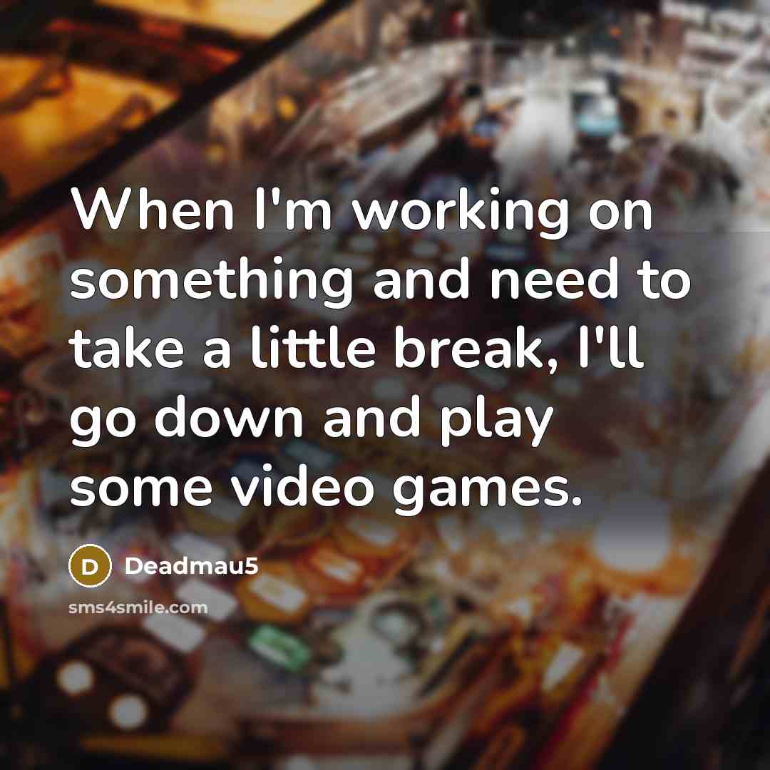 “When I'm working on something and need to take a little break, I'll go down and play some video games.” quote by Deadmau5