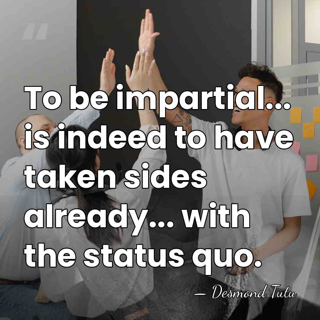 To be impartial... is indeed to have taken sides already... with the&hellip; - Desmond Tutu