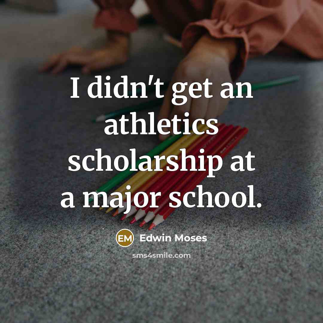 “I didn't get an athletics scholarship at a major school.…” quote by Edwin Moses
