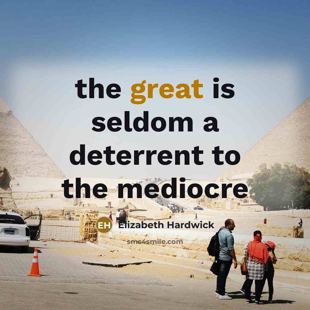 “the great is seldom a deterrent to the mediocre…” quote by Elizabeth Hardwick
