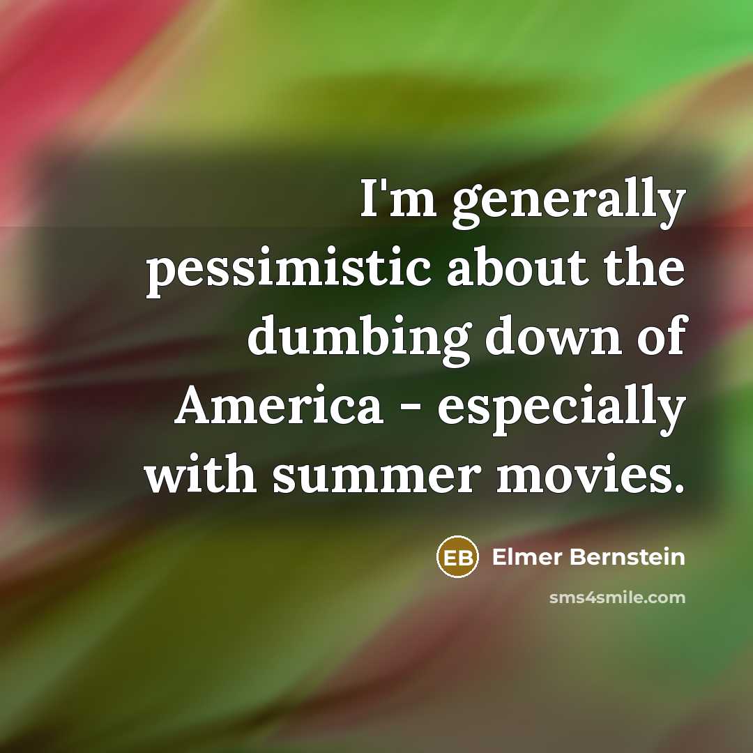 “I'm generally pessimistic about the dumbing down of America -…” quote by Elmer Bernstein