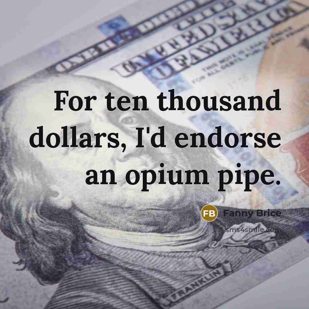“For ten thousand dollars, I'd endorse an opium pipe.…” quote by Fanny Brice