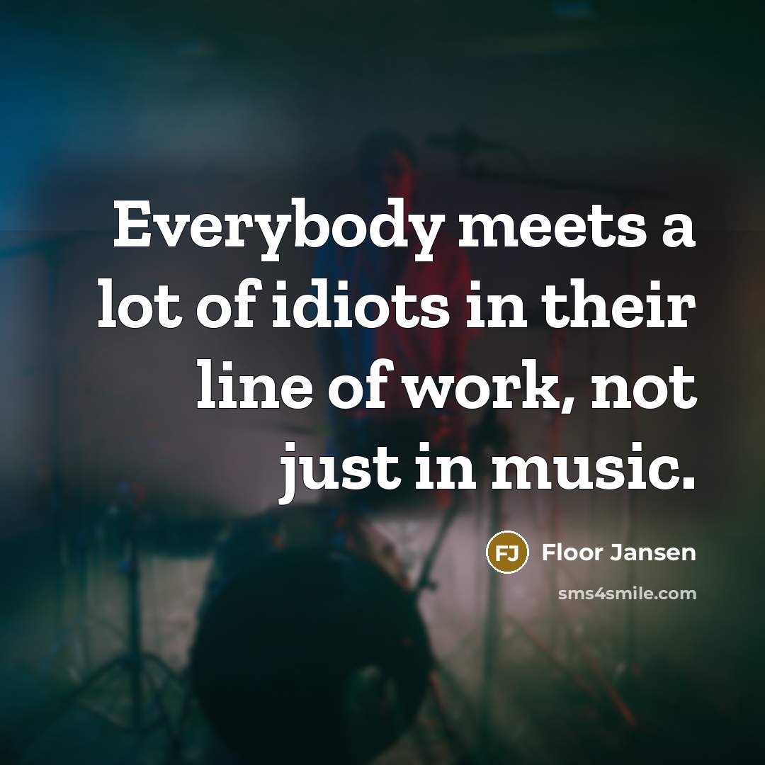 “Everybody meets a lot of idiots in their line of…” quote by Floor Jansen