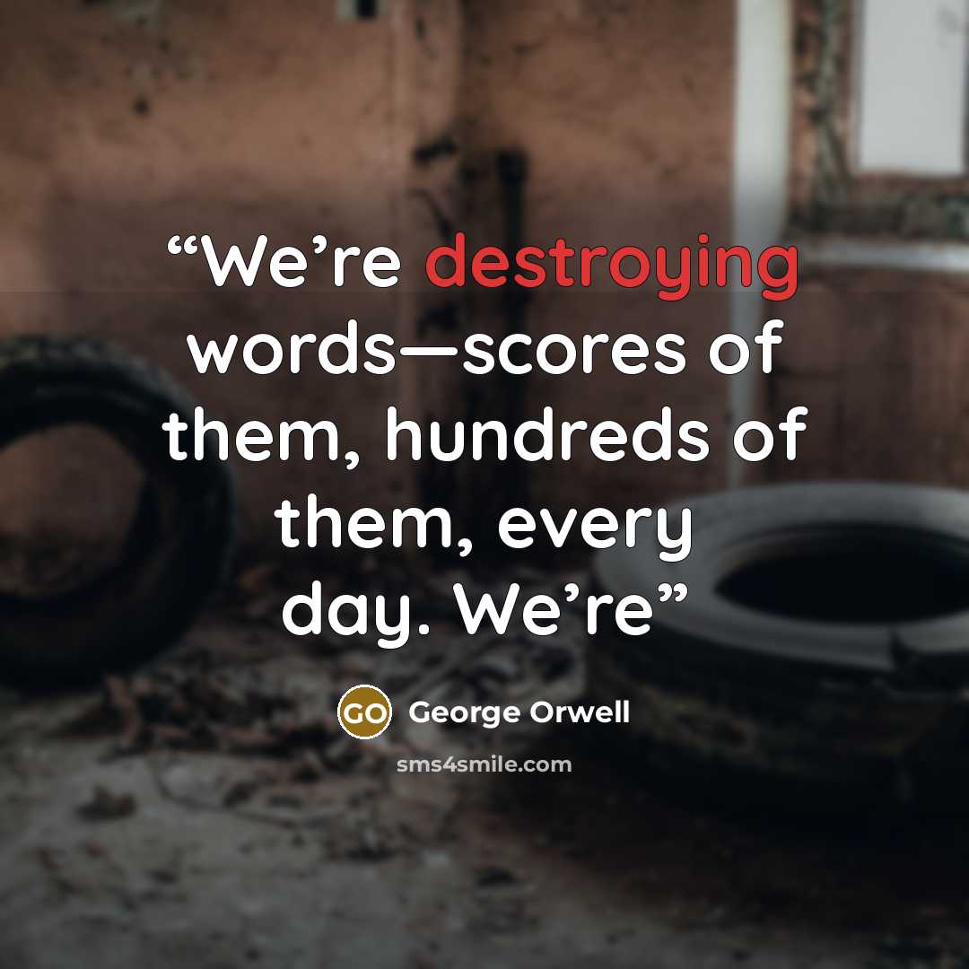 “We’re destroying words—scores of them, hundreds of them, every day. We’re” quote by George Orwell