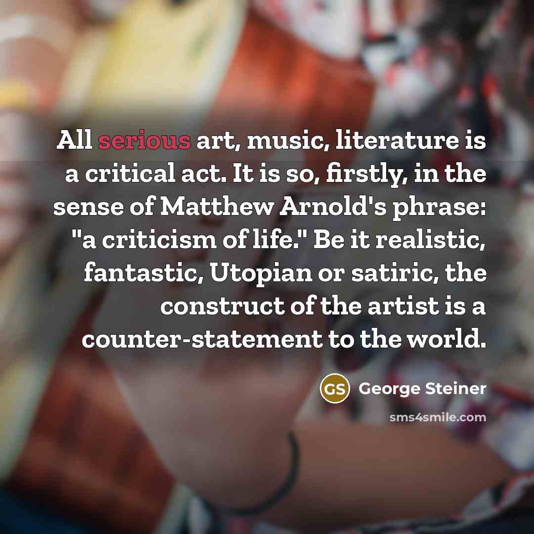 “All serious art, music, literature is a critical act. It…” quote by George Steiner