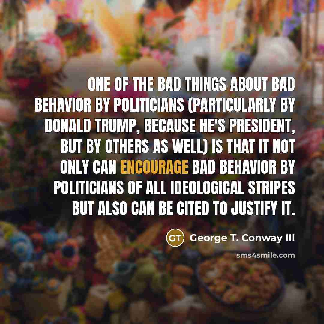 “One of the bad things about bad behavior by politicians…” quote by George T. Conway III