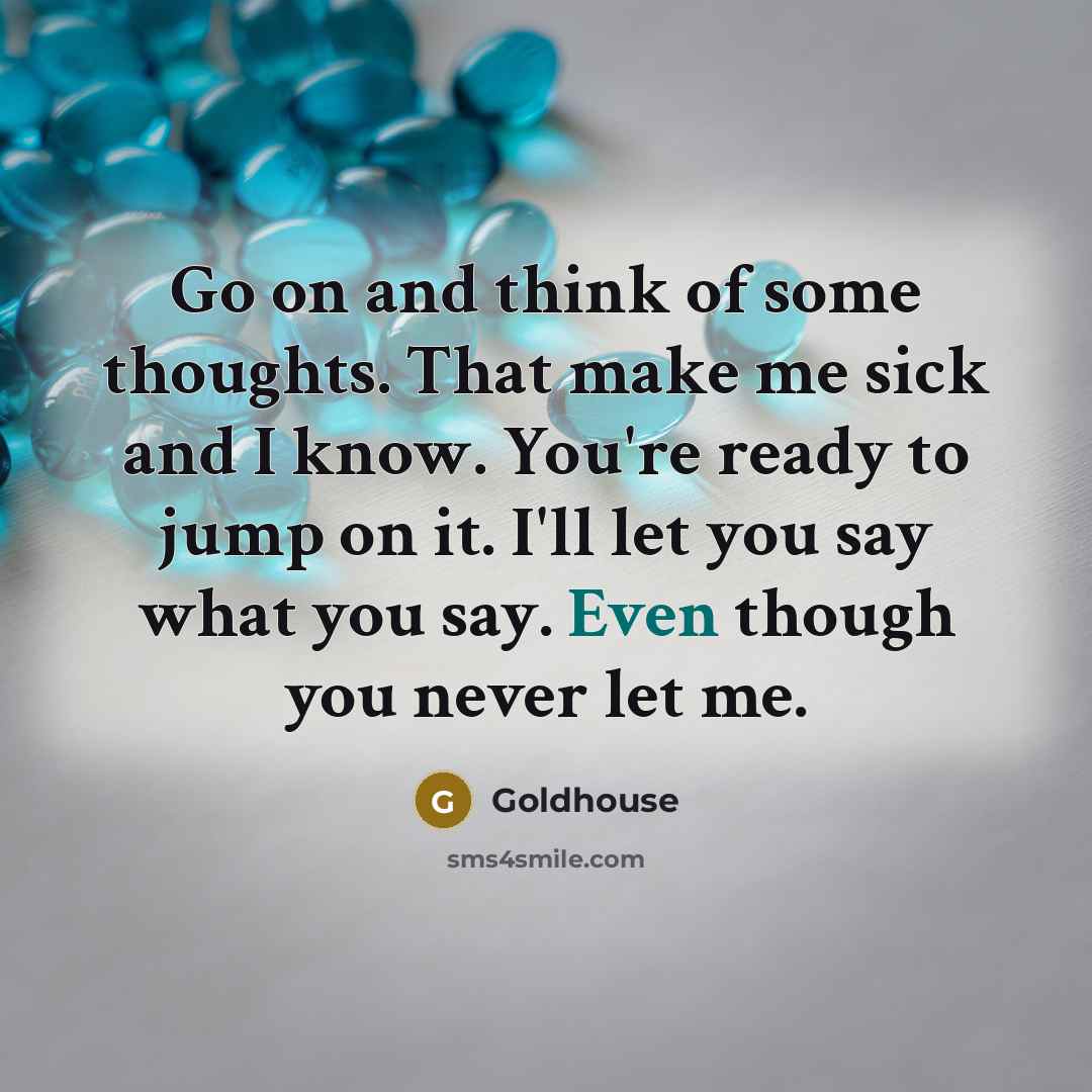 “Go on and think of some thoughts. That make me sick and I know. You're ready to jump on it. I'll let you say what you say. Even though you never let me.” quote by Goldhouse