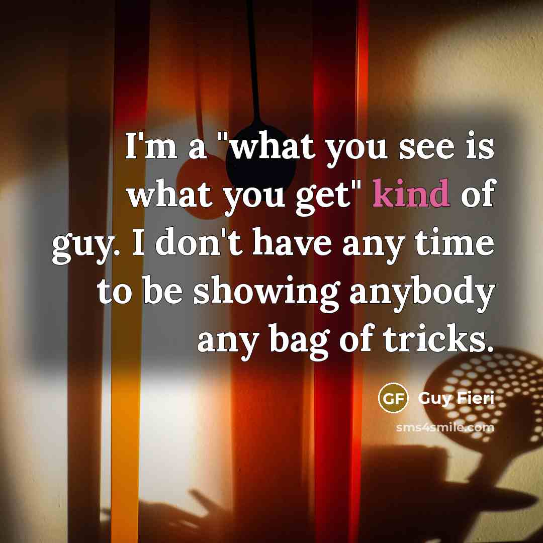 “I'm a "what you see is what you get" kind…” quote by Guy Fieri