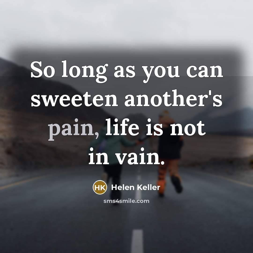 “So long as you can sweeten another's pain, life is…” quote by Helen Keller