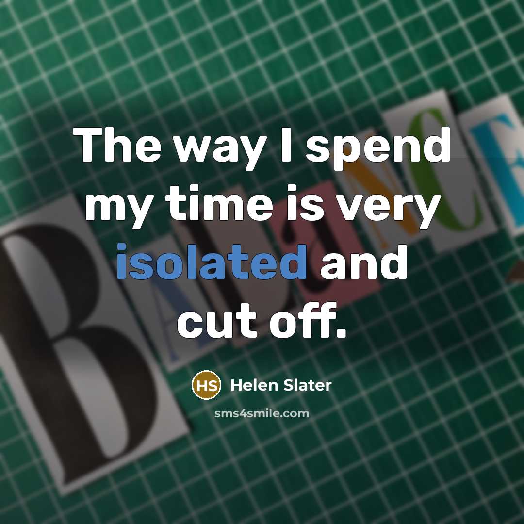 “The way I spend my time is very isolated and…” quote by Helen Slater