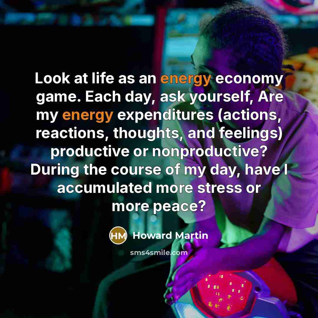 “Look at life as an energy economy game. Each day,…” quote by Howard Martin