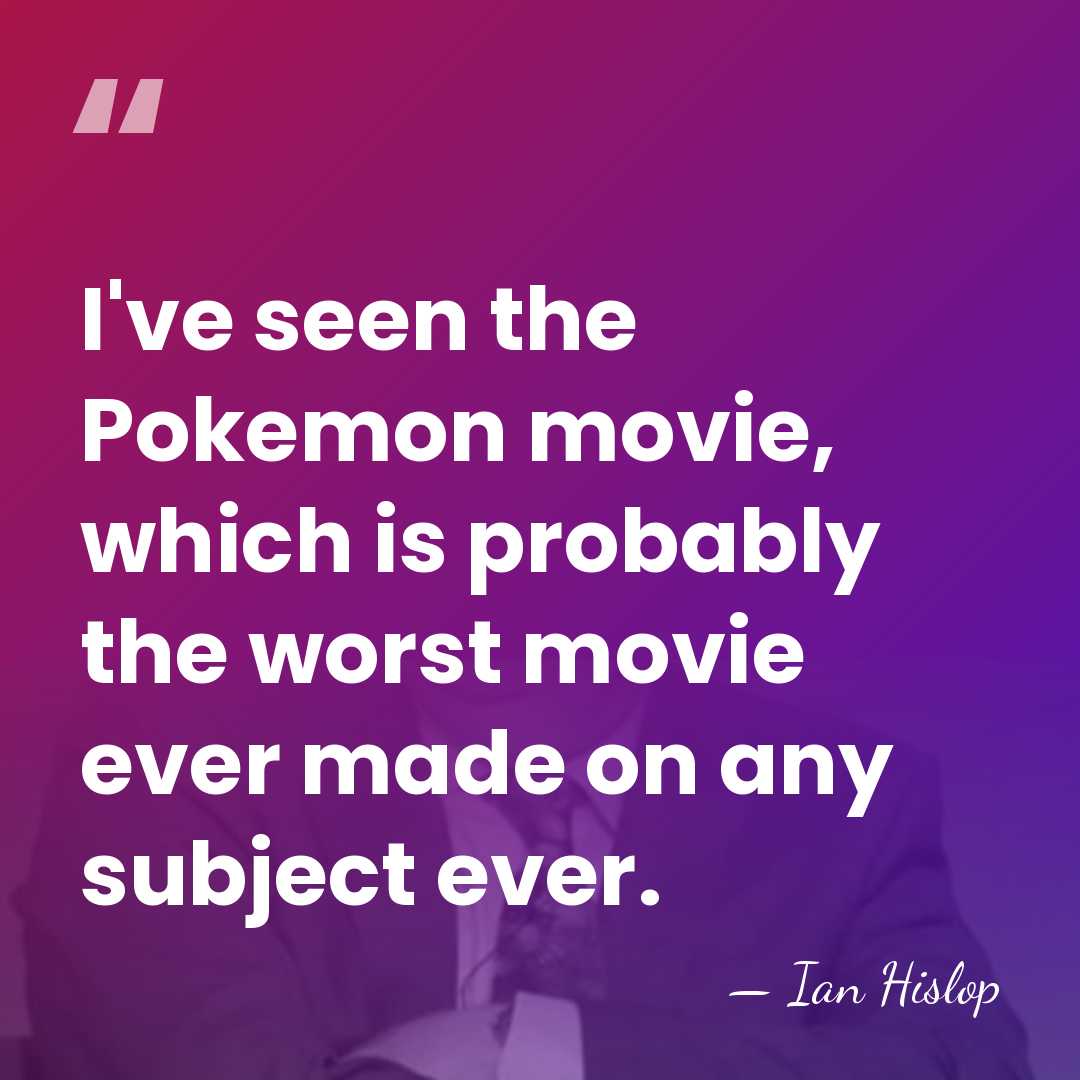 I've seen the Pokemon movie, which is probably the worst movie ever&hellip; - Ian Hislop