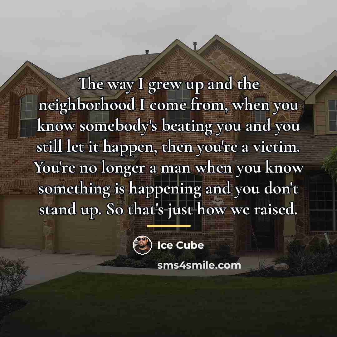 “The way I grew up and the neighborhood I come…” quote by Ice Cube