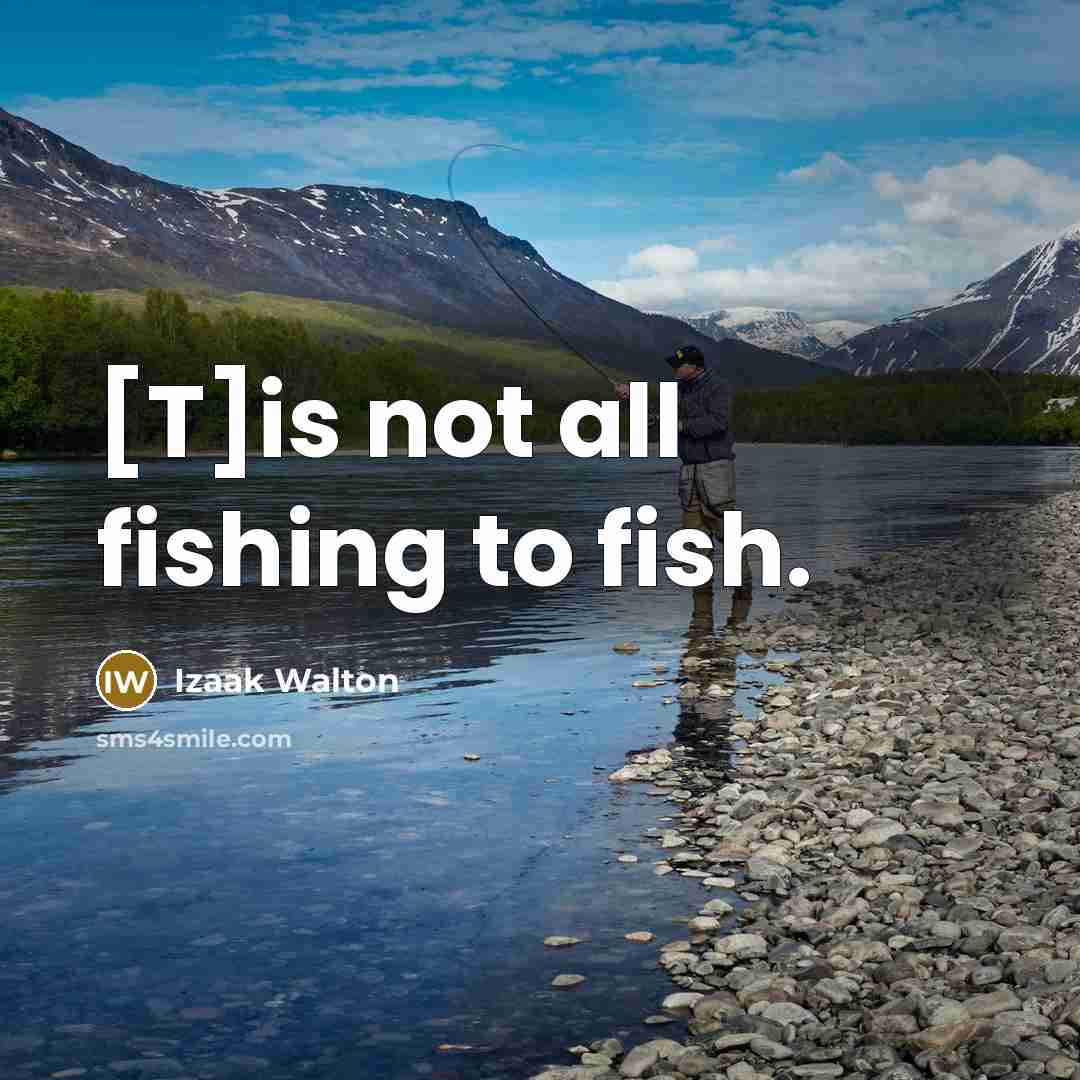 “[T]is not all fishing to fish.…” quote by Izaak Walton
