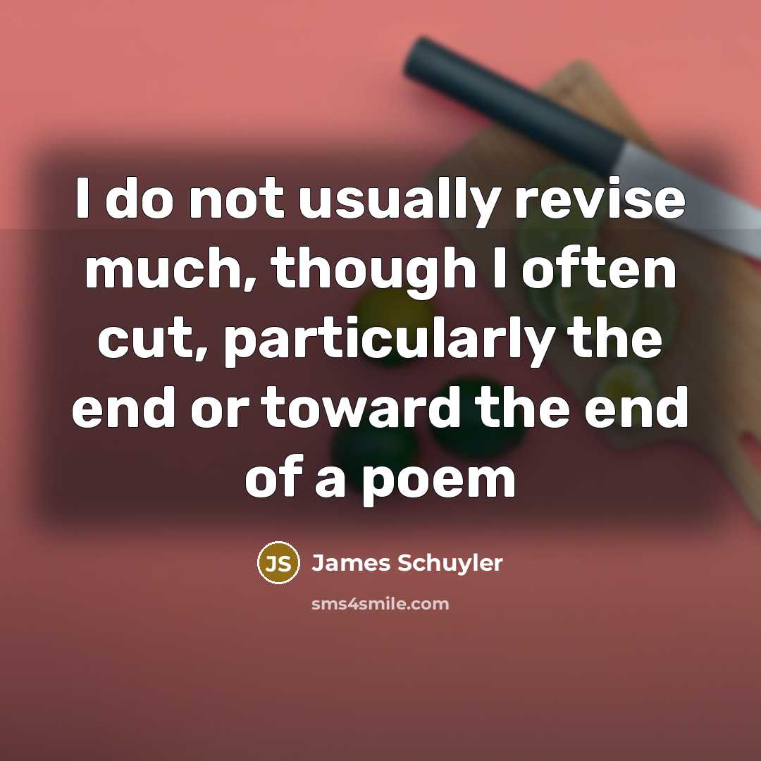“I do not usually revise much, though I often cut,…” quote by James Schuyler